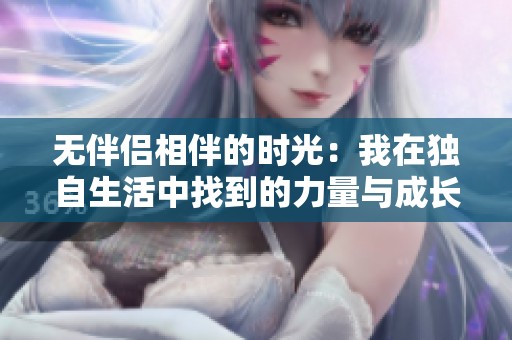 无伴侣相伴的时光：我在独自生活中找到的力量与成长