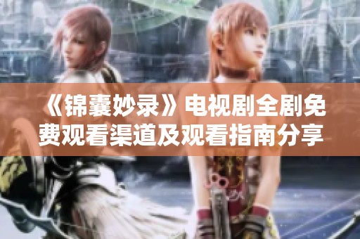《锦囊妙录》电视剧全剧免费观看渠道及观看指南分享