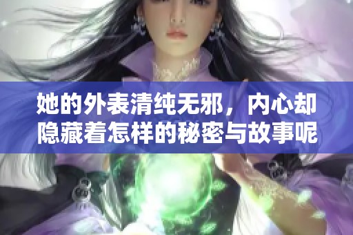 她的外表清纯无邪，内心却隐藏着怎样的秘密与故事呢