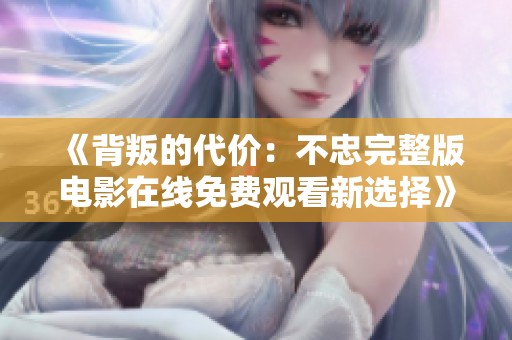 《背叛的代价：不忠完整版电影在线免费观看新选择》