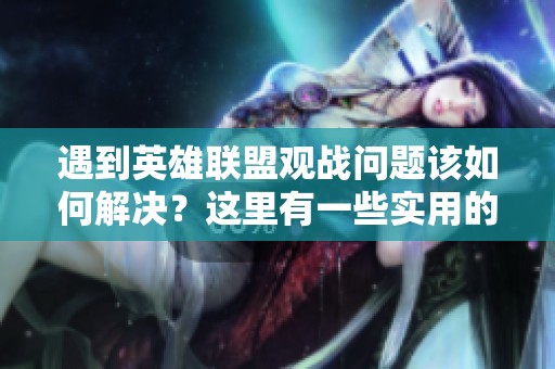 遇到英雄联盟观战问题该如何解决？这里有一些实用的解决方法分享给你！
