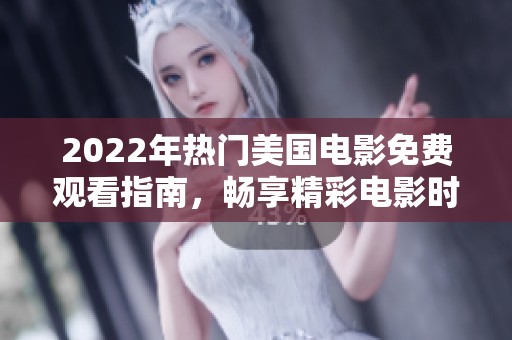 2022年热门美国电影免费观看指南，畅享精彩电影时光！