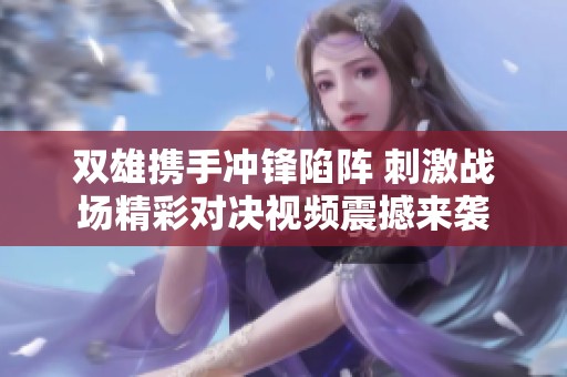 双雄携手冲锋陷阵 刺激战场精彩对决视频震撼来袭