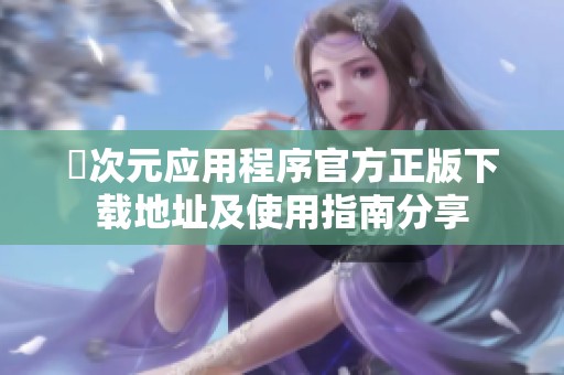 囧次元应用程序官方正版下载地址及使用指南分享