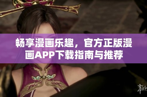 畅享漫画乐趣，官方正版漫画APP下载指南与推荐