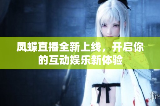 凤蝶直播全新上线，开启你的互动娱乐新体验