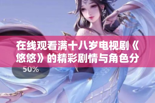 在线观看满十八岁电视剧《悠悠》的精彩剧情与角色分析
