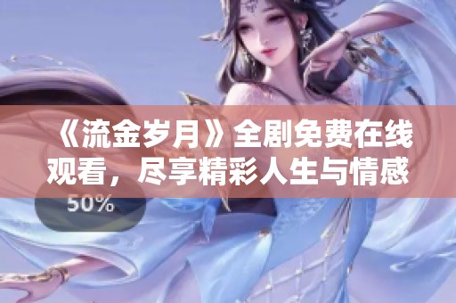 《流金岁月》全剧免费在线观看，尽享精彩人生与情感纠葛的故事
