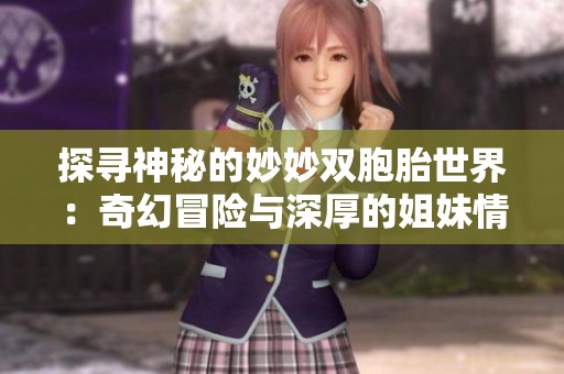 探寻神秘的妙妙双胞胎世界：奇幻冒险与深厚的姐妹情谊