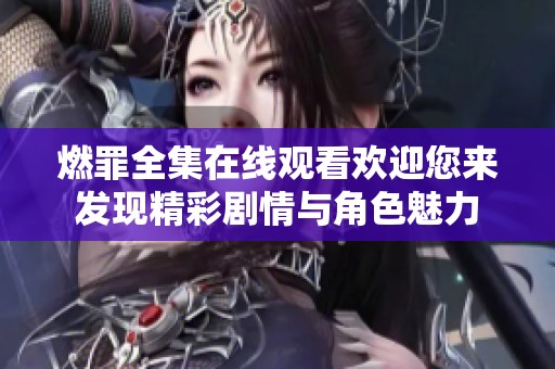 燃罪全集在线观看欢迎您来发现精彩剧情与角色魅力