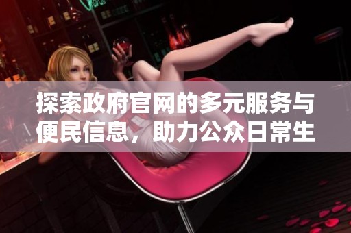 探索政府官网的多元服务与便民信息，助力公众日常生活与发展