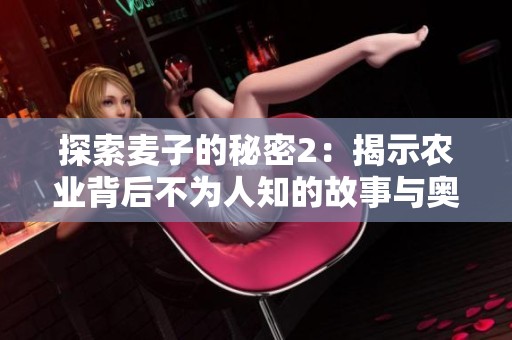 探索麦子的秘密2：揭示农业背后不为人知的故事与奥秘