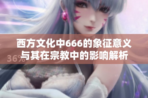 西方文化中666的象征意义与其在宗教中的影响解析