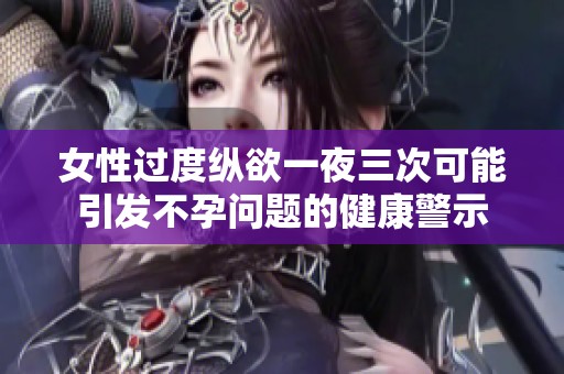 女性过度纵欲一夜三次可能引发不孕问题的健康警示