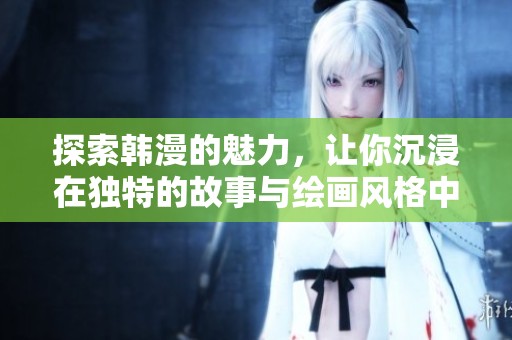 探索韩漫的魅力，让你沉浸在独特的故事与绘画风格中