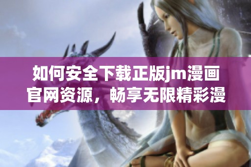 如何安全下载正版jm漫画官网资源，畅享无限精彩漫画内容
