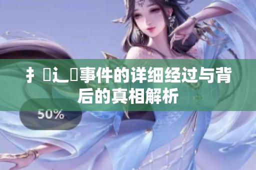 扌喿辶畐事件的详细经过与背后的真相解析