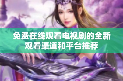 免费在线观看电视剧的全新观看渠道和平台推荐