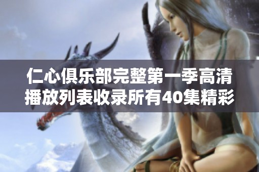 仁心俱乐部完整第一季高清播放列表收录所有40集精彩内容