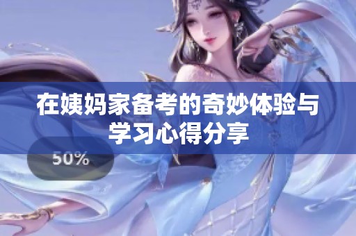 在姨妈家备考的奇妙体验与学习心得分享