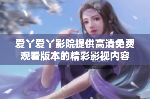 爱丫爱丫影院提供高清免费观看版本的精彩影视内容