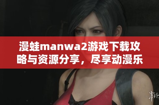 漫蛙manwa2游戏下载攻略与资源分享，尽享动漫乐趣
