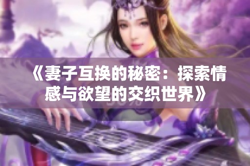 《妻子互换的秘密：探索情感与欲望的交织世界》