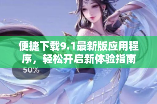便捷下载9.1最新版应用程序，轻松开启新体验指南