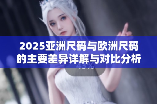 2025亚洲尺码与欧洲尺码的主要差异详解与对比分析