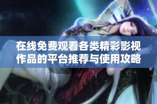 在线免费观看各类精彩影视作品的平台推荐与使用攻略