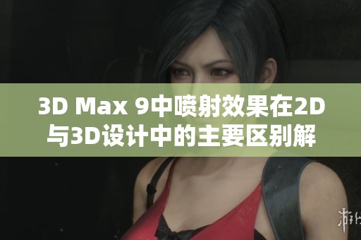 3D Max 9中喷射效果在2D与3D设计中的主要区别解析