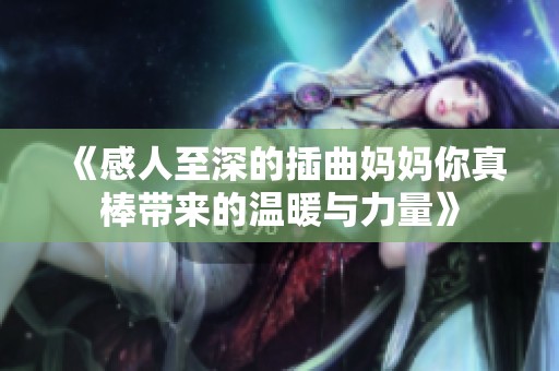 《感人至深的插曲妈妈你真棒带来的温暖与力量》