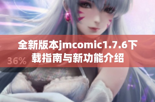 全新版本jmcomic1.7.6下载指南与新功能介绍