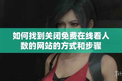 如何找到关闭免费在线看人数的网站的方式和步骤