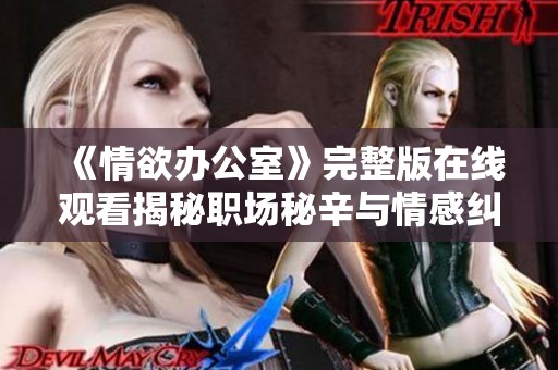 《情欲办公室》完整版在线观看揭秘职场秘辛与情感纠葛的刺激故事