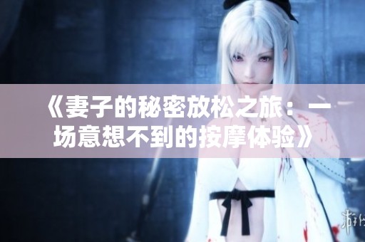 《妻子的秘密放松之旅：一场意想不到的按摩体验》