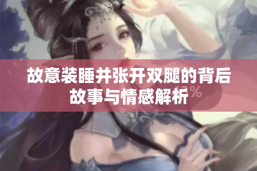 故意装睡并张开双腿的背后故事与情感解析