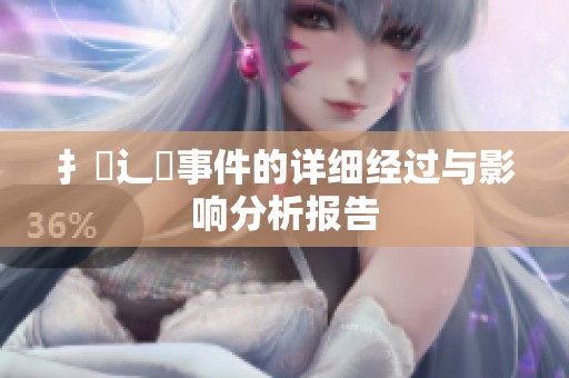 扌喿辶畐事件的详细经过与影响分析报告