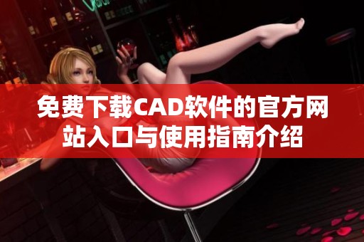 免费下载CAD软件的官方网站入口与使用指南介绍