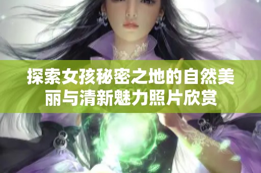 探索女孩秘密之地的自然美丽与清新魅力照片欣赏