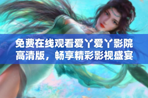 免费在线观看爱丫爱丫影院高清版，畅享精彩影视盛宴！