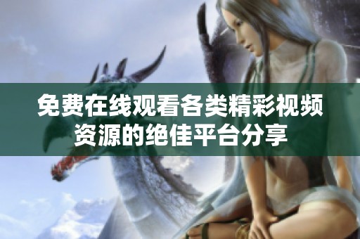 免费在线观看各类精彩视频资源的绝佳平台分享