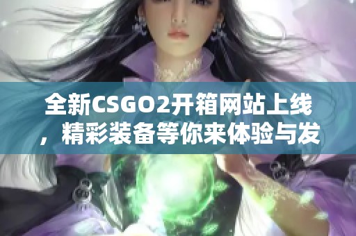 全新CSGO2开箱网站上线，精彩装备等你来体验与发掘