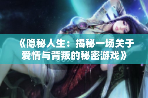 《隐秘人生：揭秘一场关于爱情与背叛的秘密游戏》