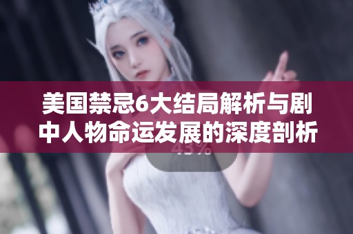 美国禁忌6大结局解析与剧中人物命运发展的深度剖析