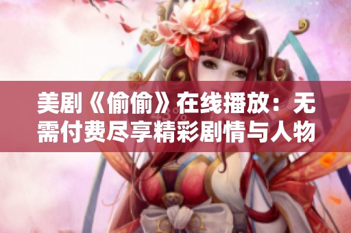美剧《偷偷》在线播放：无需付费尽享精彩剧情与人物关系