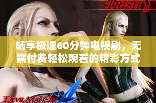畅享极速60分钟电视剧，无需付费轻松观看的精彩方式