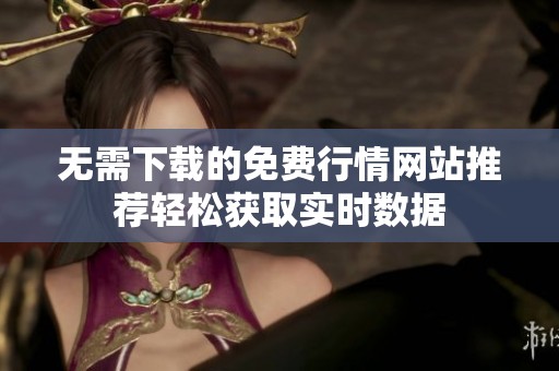 无需下载的免费行情网站推荐轻松获取实时数据