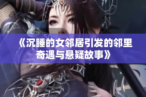 《沉睡的女邻居引发的邻里奇遇与悬疑故事》