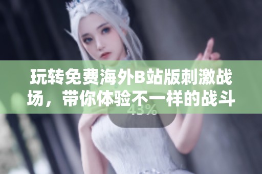 玩转免费海外B站版刺激战场，带你体验不一样的战斗乐趣